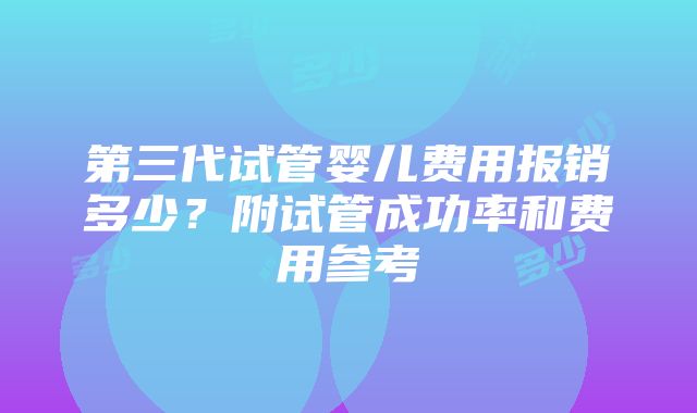 第三代试管婴儿费用报销多少？附试管成功率和费用参考