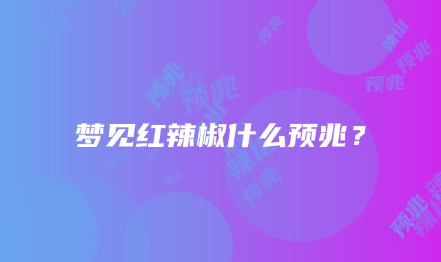 梦见红辣椒什么预兆？