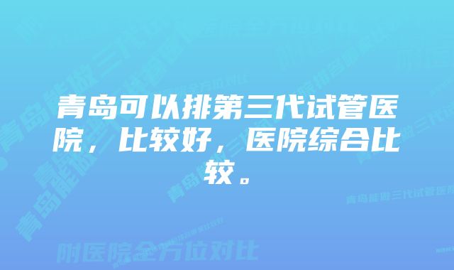 青岛可以排第三代试管医院，比较好，医院综合比较。