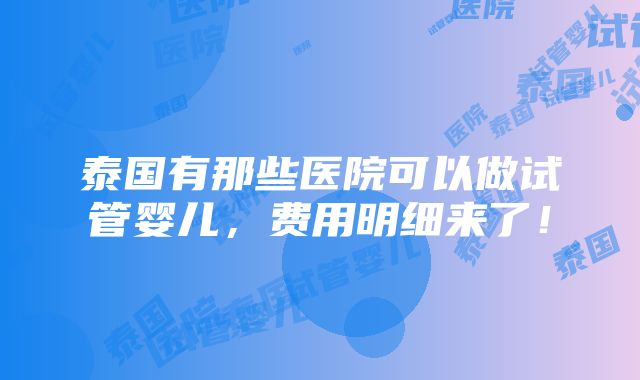 泰国有那些医院可以做试管婴儿，费用明细来了！