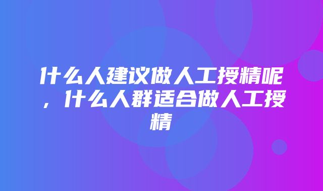 什么人建议做人工授精呢，什么人群适合做人工授精