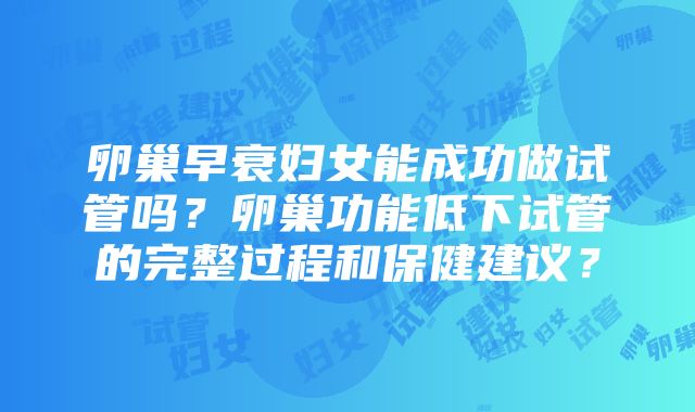 卵巢早衰妇女能成功做试管吗？卵巢功能低下试管的完整过程和保健建议？