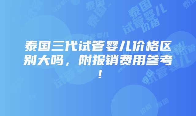 泰国三代试管婴儿价格区别大吗，附报销费用参考！