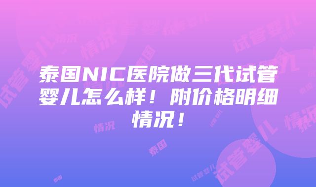 泰国NIC医院做三代试管婴儿怎么样！附价格明细情况！