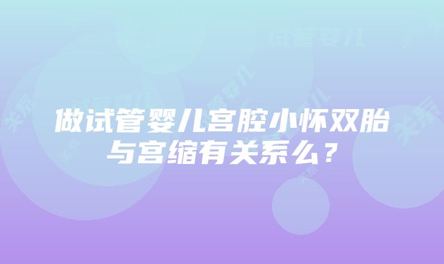 做试管婴儿宫腔小怀双胎与宫缩有关系么？