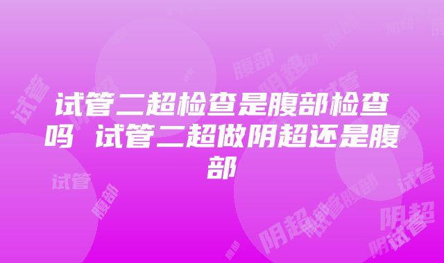 试管二超检查是腹部检查吗 试管二超做阴超还是腹部