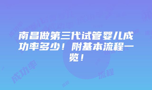 南昌做第三代试管婴儿成功率多少！附基本流程一览！