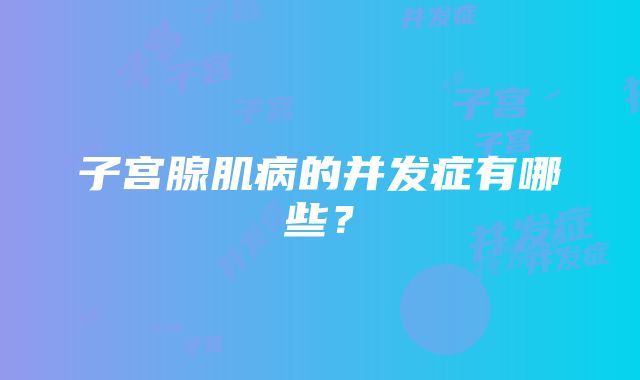 子宫腺肌病的并发症有哪些？