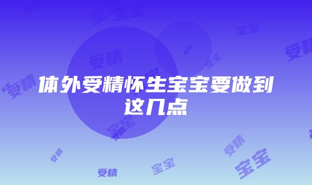 体外受精怀生宝宝要做到这几点