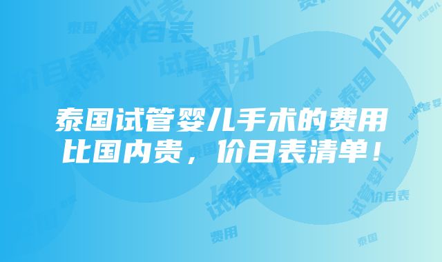 泰国试管婴儿手术的费用比国内贵，价目表清单！