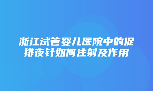 浙江试管婴儿医院中的促排夜针如何注射及作用