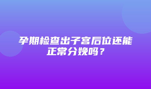 孕期检查出子宫后位还能正常分娩吗？