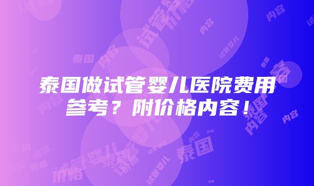 泰国做试管婴儿医院费用参考？附价格内容！