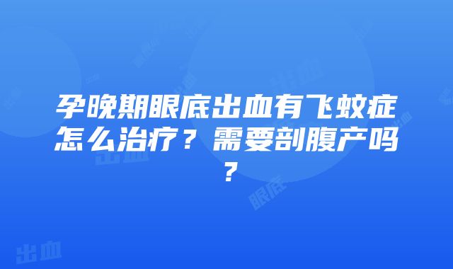 孕晚期眼底出血有飞蚊症怎么治疗？需要剖腹产吗？