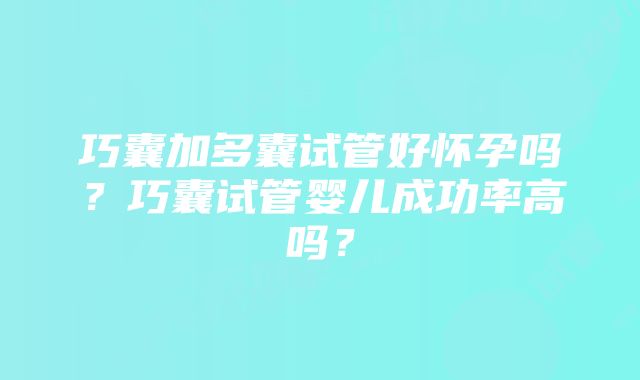 巧囊加多囊试管好怀孕吗？巧囊试管婴儿成功率高吗？