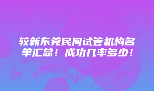 较新东莞民间试管机构名单汇总！成功几率多少！