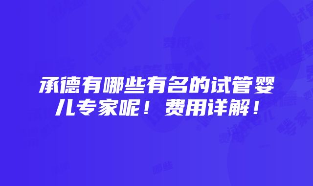 承德有哪些有名的试管婴儿专家呢！费用详解！