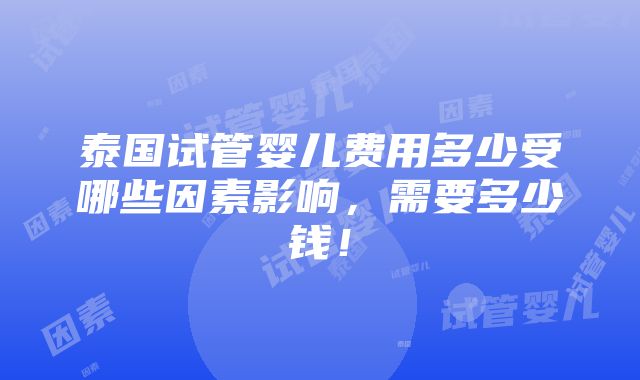 泰国试管婴儿费用多少受哪些因素影响，需要多少钱！