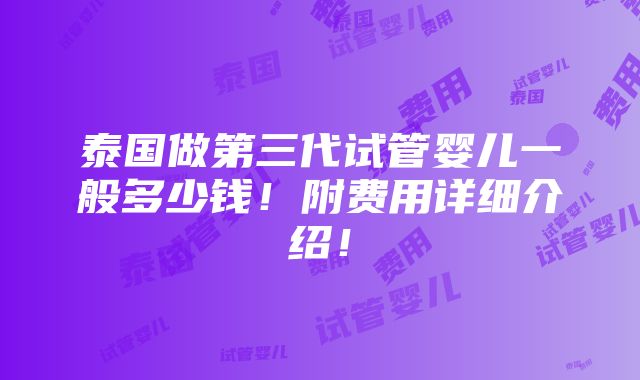 泰国做第三代试管婴儿一般多少钱！附费用详细介绍！