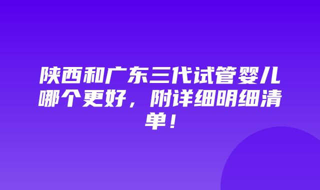 陕西和广东三代试管婴儿哪个更好，附详细明细清单！