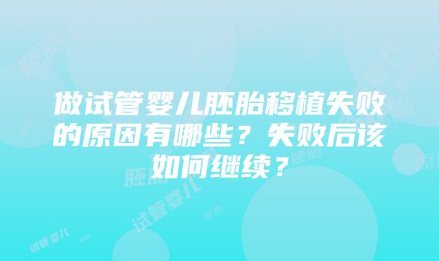 做试管婴儿胚胎移植失败的原因有哪些？失败后该如何继续？