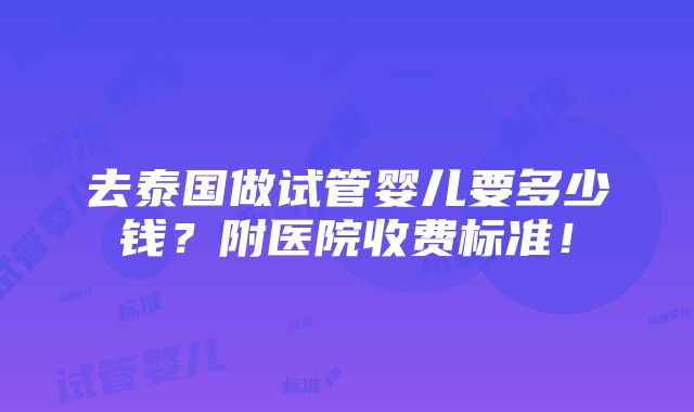 去泰国做试管婴儿要多少钱？附医院收费标准！