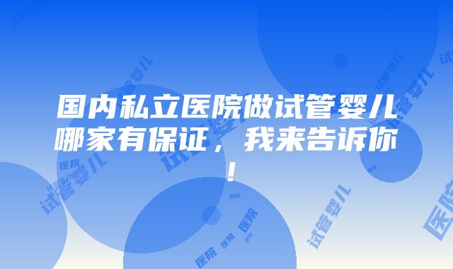 国内私立医院做试管婴儿哪家有保证，我来告诉你！