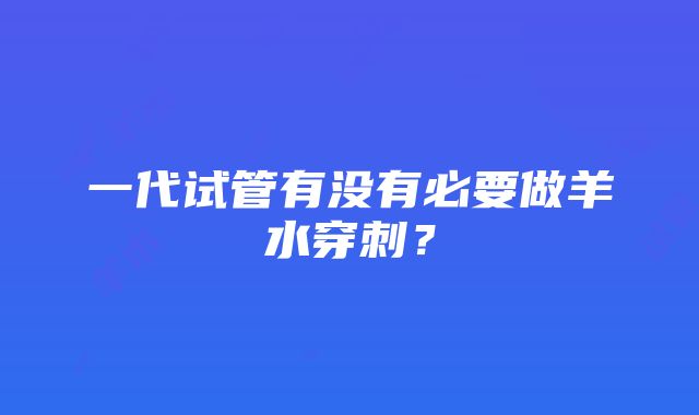 一代试管有没有必要做羊水穿刺？