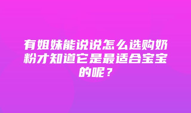 有姐妹能说说怎么选购奶粉才知道它是最适合宝宝的呢？