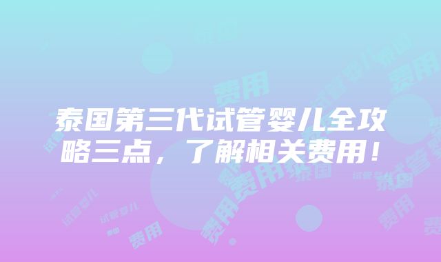 泰国第三代试管婴儿全攻略三点，了解相关费用！