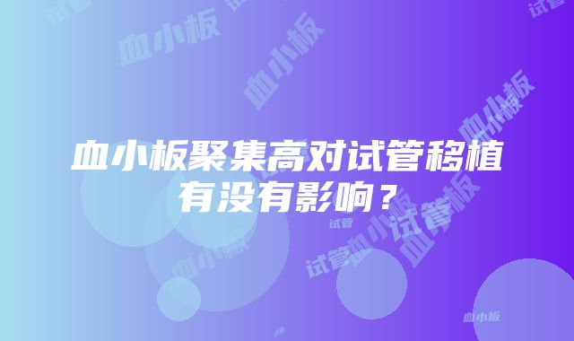 血小板聚集高对试管移植有没有影响？