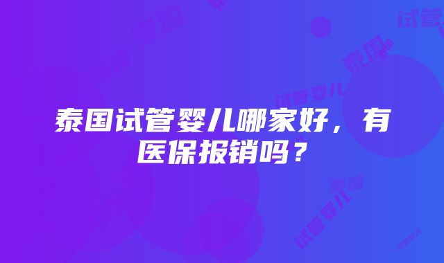 泰国试管婴儿哪家好，有医保报销吗？