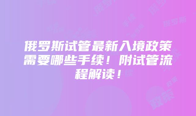 俄罗斯试管最新入境政策需要哪些手续！附试管流程解读！