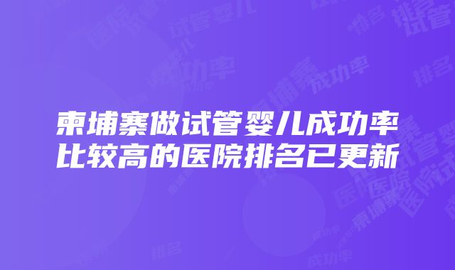 柬埔寨做试管婴儿成功率比较高的医院排名已更新