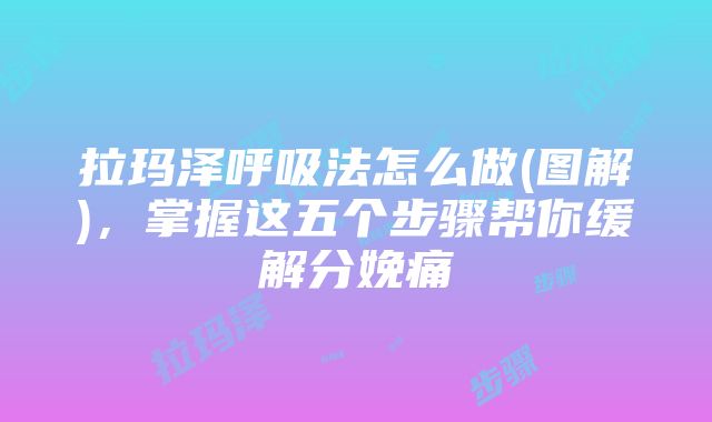 拉玛泽呼吸法怎么做(图解)，掌握这五个步骤帮你缓解分娩痛