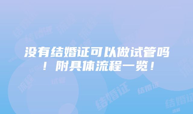 没有结婚证可以做试管吗！附具体流程一览！