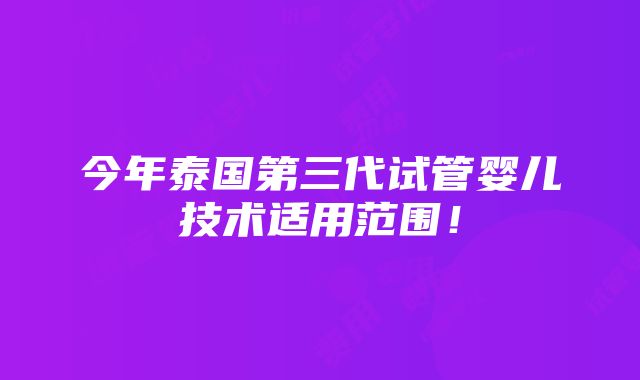 今年泰国第三代试管婴儿技术适用范围！