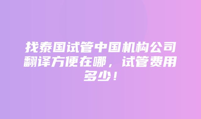 找泰国试管中国机构公司翻译方便在哪，试管费用多少！