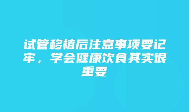 试管移植后注意事项要记牢，学会健康饮食其实很重要