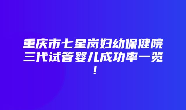 重庆市七星岗妇幼保健院三代试管婴儿成功率一览！