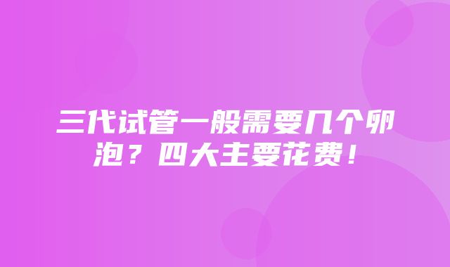 三代试管一般需要几个卵泡？四大主要花费！