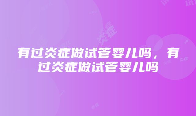 有过炎症做试管婴儿吗，有过炎症做试管婴儿吗