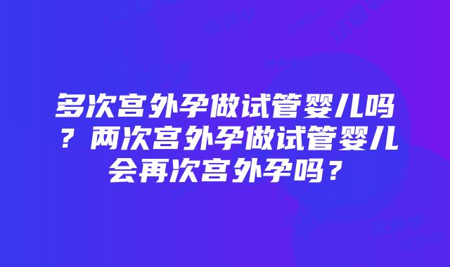 多次宫外孕做试管婴儿吗？两次宫外孕做试管婴儿会再次宫外孕吗？