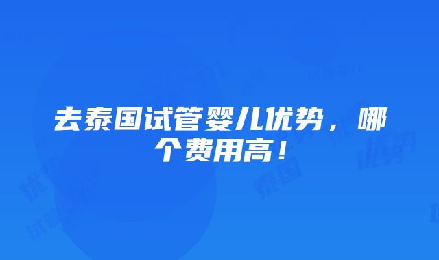 去泰国试管婴儿优势，哪个费用高！