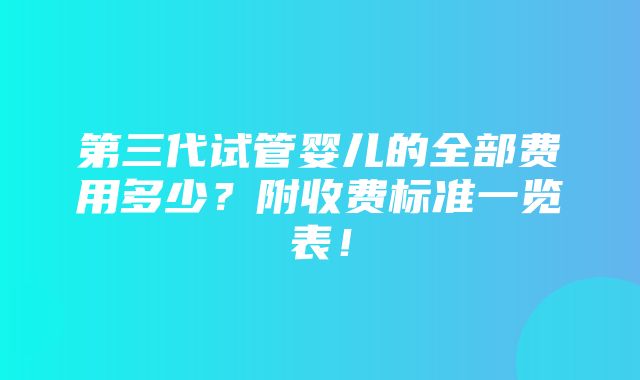 第三代试管婴儿的全部费用多少？附收费标准一览表！