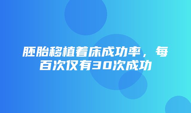 胚胎移植着床成功率，每百次仅有30次成功