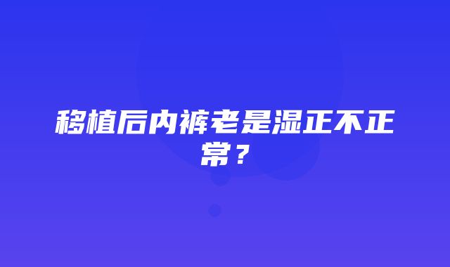 移植后内裤老是湿正不正常？