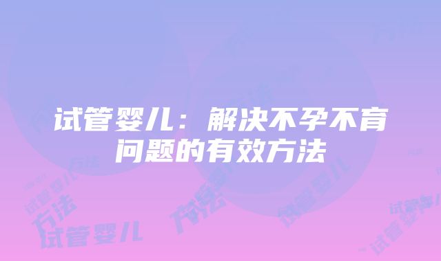 试管婴儿：解决不孕不育问题的有效方法