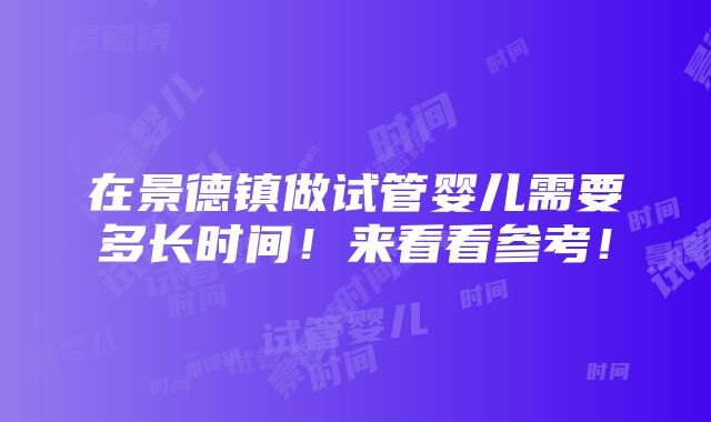 在景德镇做试管婴儿需要多长时间！来看看参考！