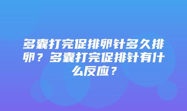 多囊打完促排卵针多久排卵？多囊打完促排针有什么反应？